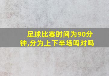 足球比赛时间为90分钟,分为上下半场吗对吗