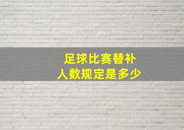 足球比赛替补人数规定是多少