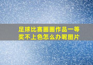 足球比赛画画作品一等奖不上色怎么办呢图片