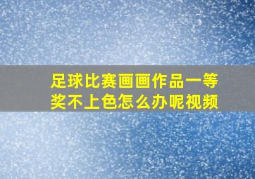 足球比赛画画作品一等奖不上色怎么办呢视频