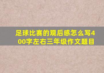 足球比赛的观后感怎么写400字左右三年级作文题目