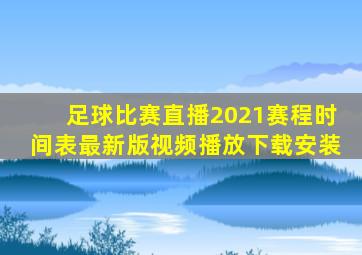 足球比赛直播2021赛程时间表最新版视频播放下载安装