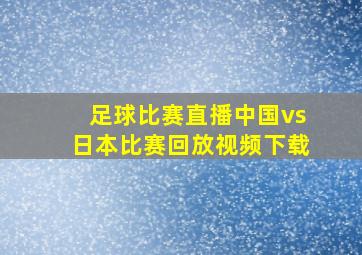 足球比赛直播中国vs日本比赛回放视频下载