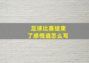 足球比赛结束了感慨语怎么写