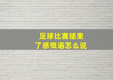 足球比赛结束了感慨语怎么说