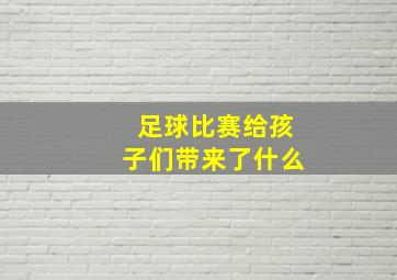 足球比赛给孩子们带来了什么