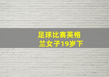 足球比赛英格兰女子19岁下