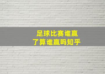 足球比赛谁赢了算谁赢吗知乎