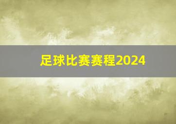 足球比赛赛程2024