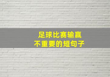 足球比赛输赢不重要的短句子