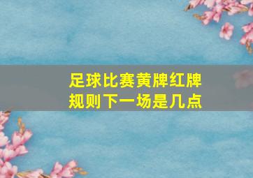 足球比赛黄牌红牌规则下一场是几点