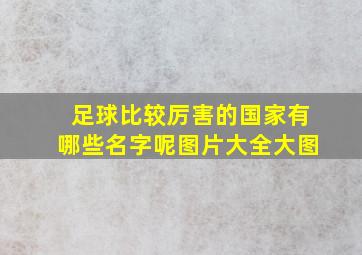 足球比较厉害的国家有哪些名字呢图片大全大图