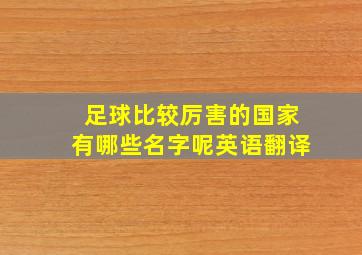 足球比较厉害的国家有哪些名字呢英语翻译