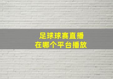 足球球赛直播在哪个平台播放