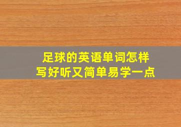 足球的英语单词怎样写好听又简单易学一点