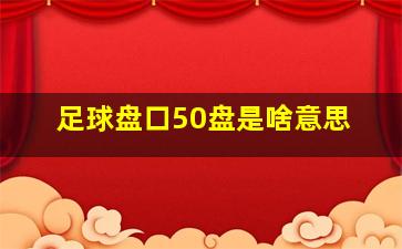 足球盘口50盘是啥意思