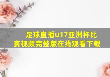 足球直播u17亚洲杯比赛视频完整版在线观看下载