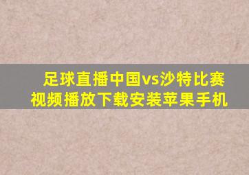 足球直播中国vs沙特比赛视频播放下载安装苹果手机