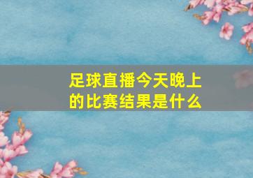 足球直播今天晚上的比赛结果是什么