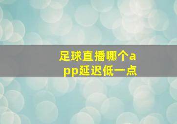 足球直播哪个app延迟低一点