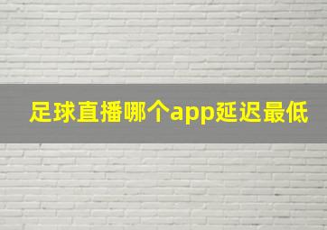 足球直播哪个app延迟最低