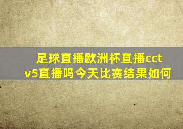 足球直播欧洲杯直播cctv5直播吗今天比赛结果如何