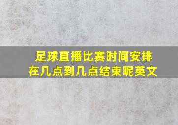 足球直播比赛时间安排在几点到几点结束呢英文