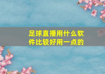 足球直播用什么软件比较好用一点的