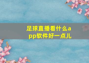 足球直播看什么app软件好一点儿