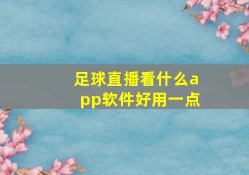 足球直播看什么app软件好用一点