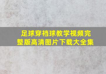 足球穿裆球教学视频完整版高清图片下载大全集