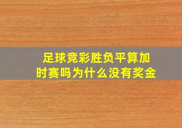 足球竞彩胜负平算加时赛吗为什么没有奖金