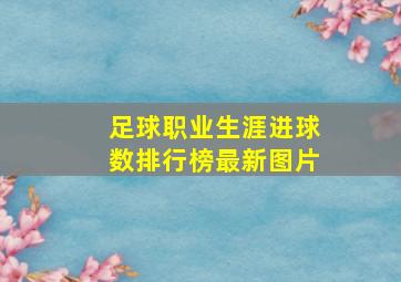 足球职业生涯进球数排行榜最新图片