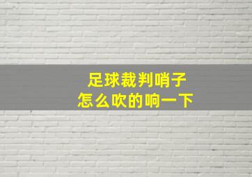 足球裁判哨子怎么吹的响一下