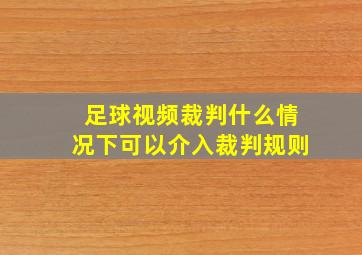 足球视频裁判什么情况下可以介入裁判规则