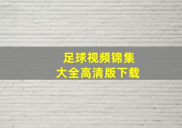 足球视频锦集大全高清版下载