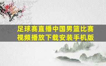 足球赛直播中国男篮比赛视频播放下载安装手机版