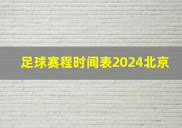 足球赛程时间表2024北京