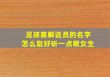 足球赛解说员的名字怎么取好听一点呢女生