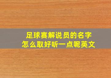 足球赛解说员的名字怎么取好听一点呢英文