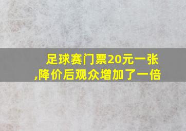 足球赛门票20元一张,降价后观众增加了一倍