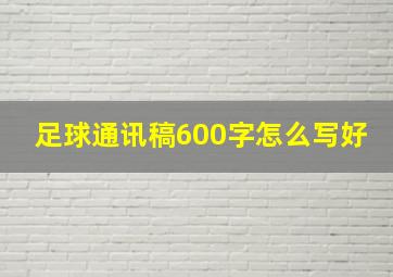 足球通讯稿600字怎么写好