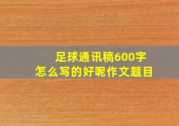 足球通讯稿600字怎么写的好呢作文题目