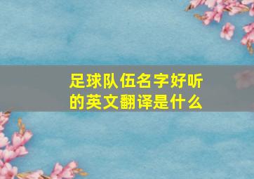 足球队伍名字好听的英文翻译是什么