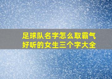 足球队名字怎么取霸气好听的女生三个字大全