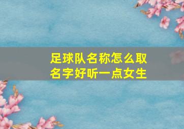 足球队名称怎么取名字好听一点女生