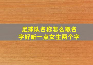 足球队名称怎么取名字好听一点女生两个字