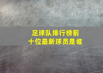 足球队排行榜前十位最新球员是谁