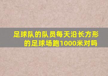 足球队的队员每天沿长方形的足球场跑1000米对吗