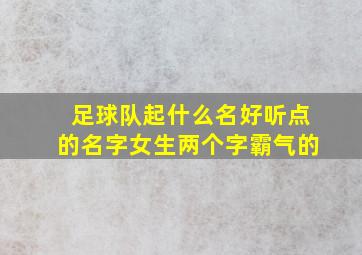 足球队起什么名好听点的名字女生两个字霸气的